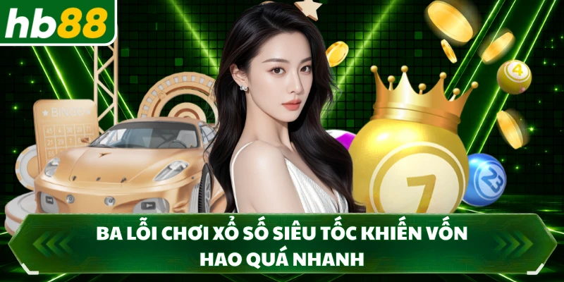 Ba lỗi chơi xổ số siêu tốc khiến vốn hao quá nhanh