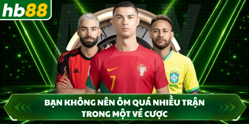 Bạn không nên ôm quá nhiều trận trong một vé cược