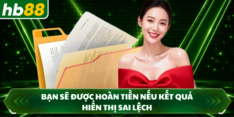 Bạn sẽ được hoàn tiền nếu kết quả hiển thị sai lệch