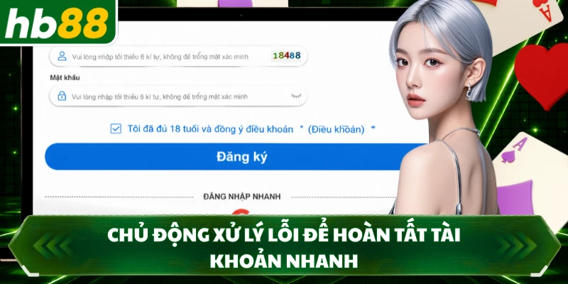 Chủ động xử lý lỗi để hoàn tất tài khoản nhanh