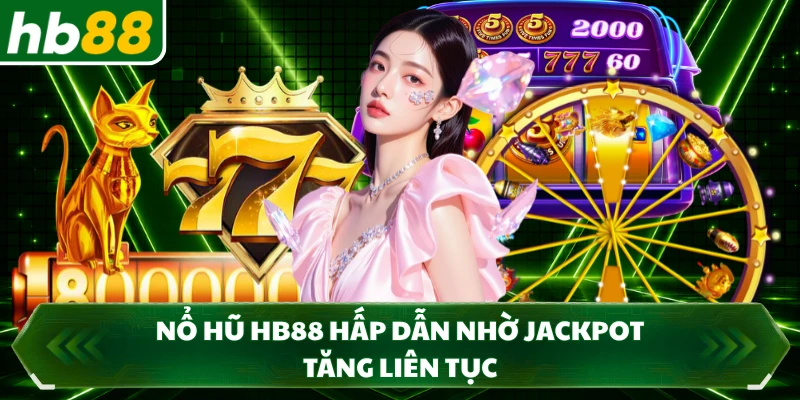 Nổ hũ HB88 hấp dẫn nhờ jackpot tăng liên tục