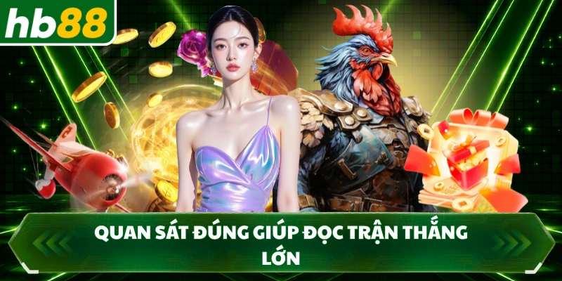 Quan sát đúng giúp đọc trận thắng lớn