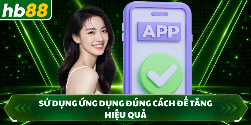 Sử dụng ứng dụng đúng cách để tăng hiệu quả
