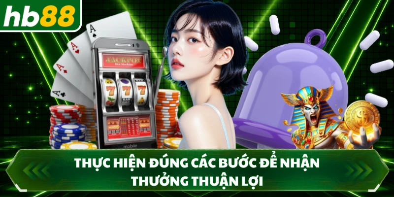 Thực hiện đúng các bước để nhận thưởng thuận lợi 