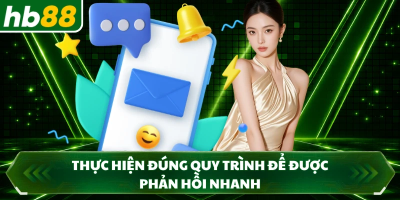 Thực hiện đúng quy trình để được phản hồi nhanh