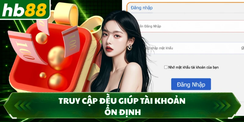Truy cập đều giúp tài khoản ổn định